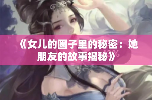 《女儿的圈子里的秘密：她朋友的故事揭秘》