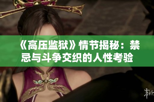 《高压监狱》情节揭秘：禁忌与斗争交织的人性考验