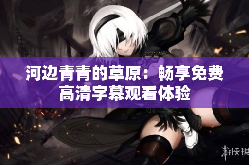 河边青青的草原：畅享免费高清字幕观看体验