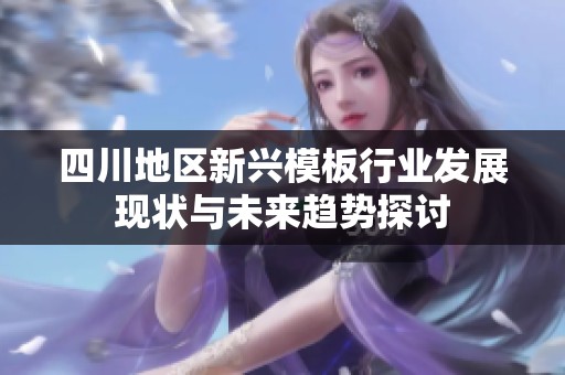 四川地区新兴模板行业发展现状与未来趋势探讨