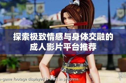 探索极致情感与身体交融的成人影片平台推荐