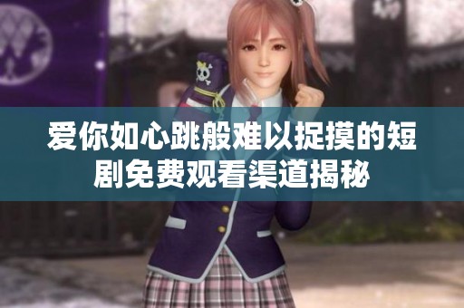 爱你如心跳般难以捉摸的短剧免费观看渠道揭秘