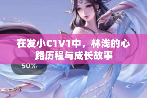 在发小C1V1中，林浅的心路历程与成长故事