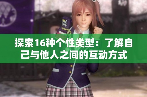 探索16种个性类型：了解自己与他人之间的互动方式