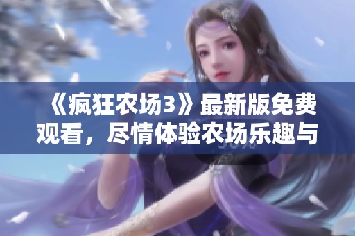 《疯狂农场3》最新版免费观看，尽情体验农场乐趣与挑战！