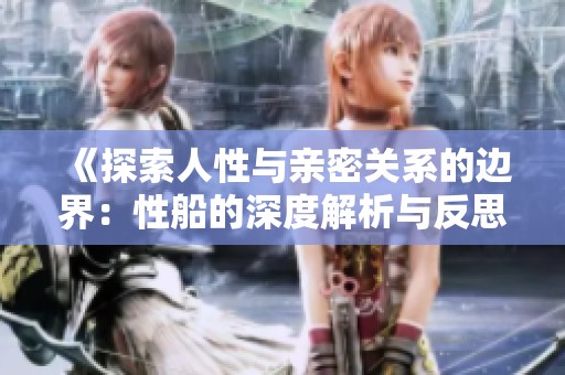 《探索人性与亲密关系的边界：性船的深度解析与反思》