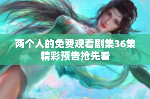 两个人的免费观看剧集36集精彩预告抢先看