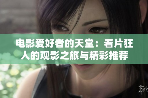 电影爱好者的天堂：看片狂人的观影之旅与精彩推荐