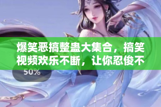 爆笑恶搞整蛊大集合，搞笑视频欢乐不断，让你忍俊不禁