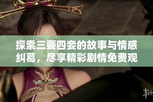探索三要四妾的故事与情感纠葛，尽享精彩剧情免费观看