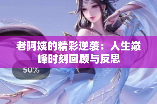 老阿姨的精彩逆袭：人生巅峰时刻回顾与反思