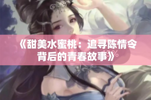 《甜美水蜜桃：追寻陈情令背后的青春故事》