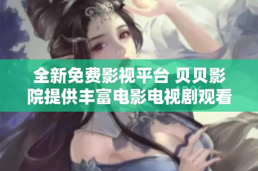 全新免费影视平台 贝贝影院提供丰富电影电视剧观看选择