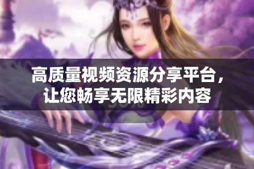 高质量视频资源分享平台，让您畅享无限精彩内容