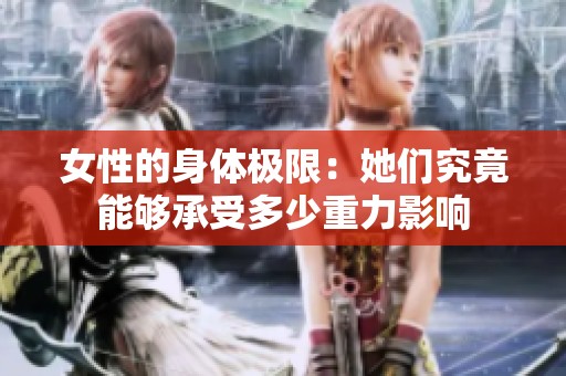 女性的身体极限：她们究竟能够承受多少重力影响
