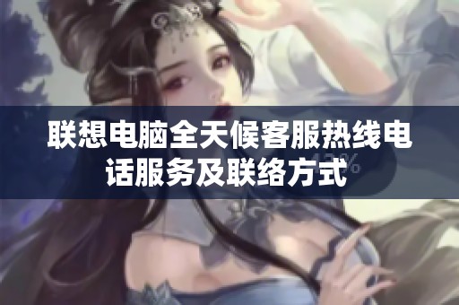 联想电脑全天候客服热线电话服务及联络方式 