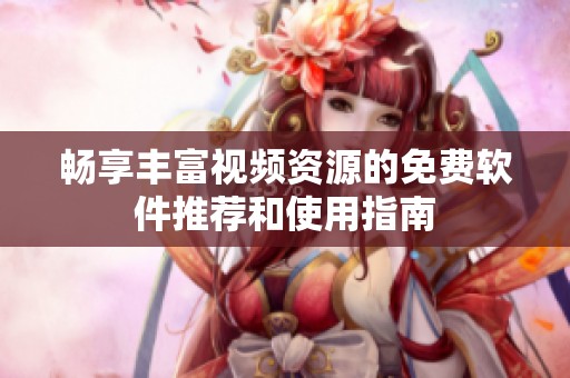 畅享丰富视频资源的免费软件推荐和使用指南