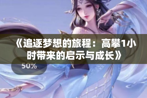 《追逐梦想的旅程：高攀1小时带来的启示与成长》