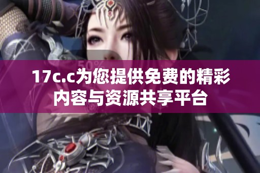 17c.c为您提供免费的精彩内容与资源共享平台