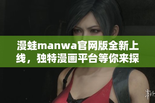 漫蛙manwa官网版全新上线，独特漫画平台等你来探索