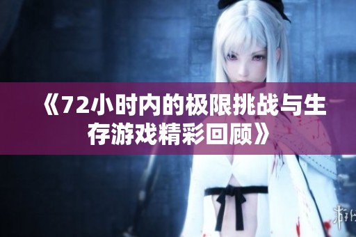 《72小时内的极限挑战与生存游戏精彩回顾》