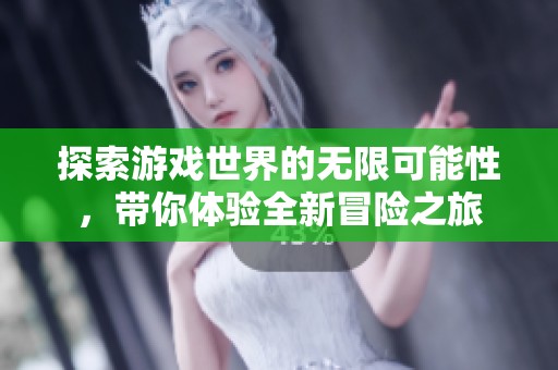 探索游戏世界的无限可能性，带你体验全新冒险之旅