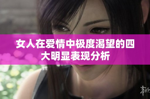 女人在爱情中极度渴望的四大明显表现分析