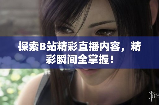 探索B站精彩直播内容，精彩瞬间全掌握！