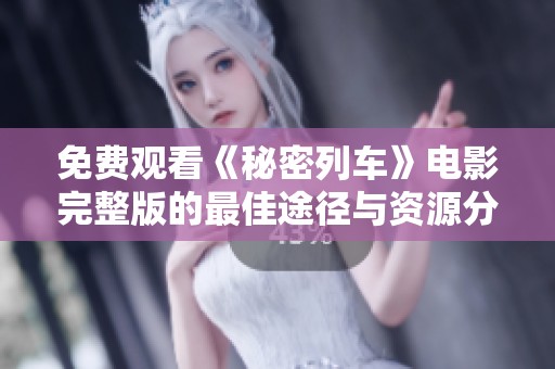 免费观看《秘密列车》电影完整版的最佳途径与资源分享
