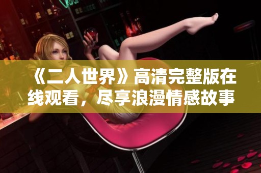《二人世界》高清完整版在线观看，尽享浪漫情感故事