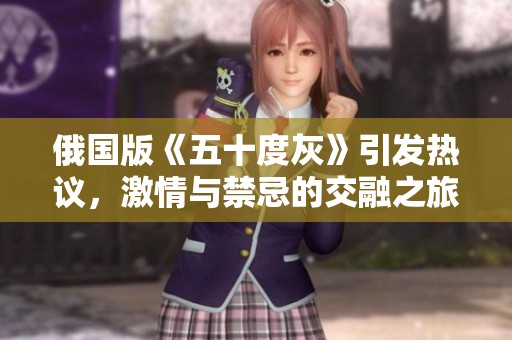 俄国版《五十度灰》引发热议，激情与禁忌的交融之旅