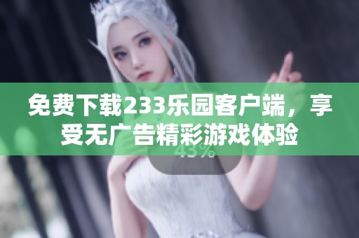 免费下载233乐园客户端，享受无广告精彩游戏体验
