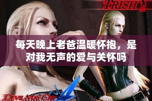 每天晚上老爸温暖怀抱，是对我无声的爱与关怀吗