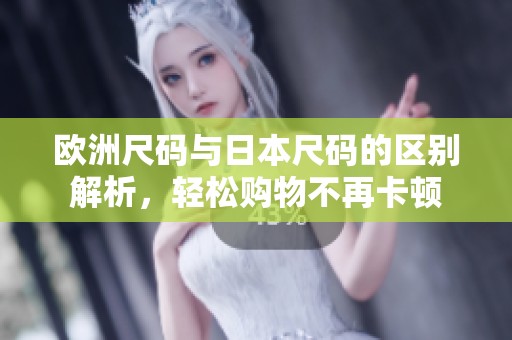 欧洲尺码与日本尺码的区别解析，轻松购物不再卡顿