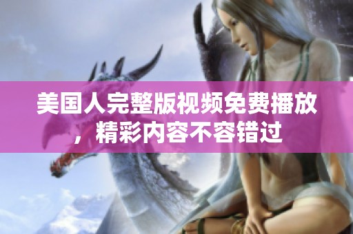 美国人完整版视频免费播放，精彩内容不容错过