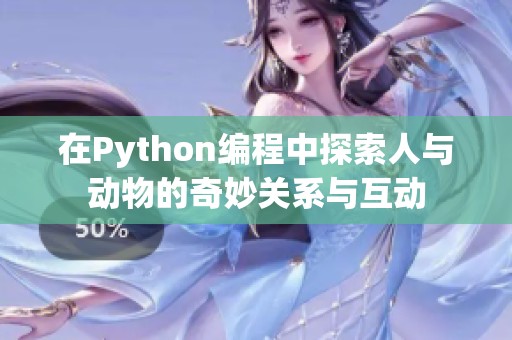 在Python编程中探索人与动物的奇妙关系与互动