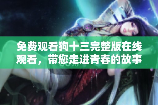免费观看狗十三完整版在线观看，带您走进青春的故事之中