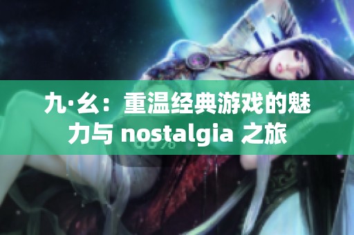 九·幺：重温经典游戏的魅力与 nostalgia 之旅
