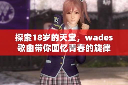 探索18岁的天堂，wades歌曲带你回忆青春的旋律