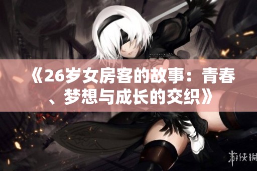 《26岁女房客的故事：青春、梦想与成长的交织》