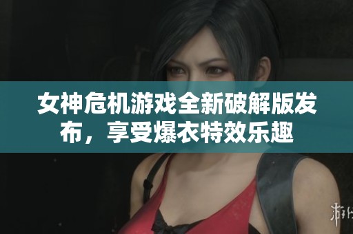 女神危机游戏全新破解版发布，享受爆衣特效乐趣