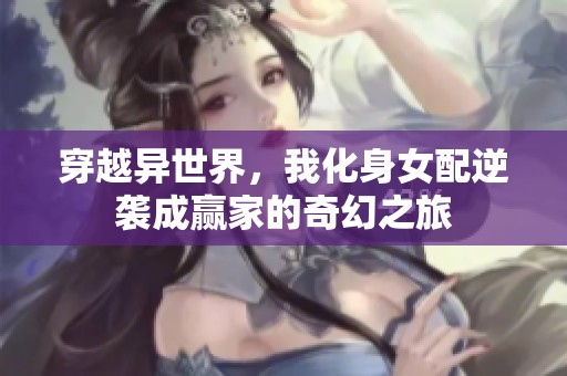 穿越异世界，我化身女配逆袭成赢家的奇幻之旅
