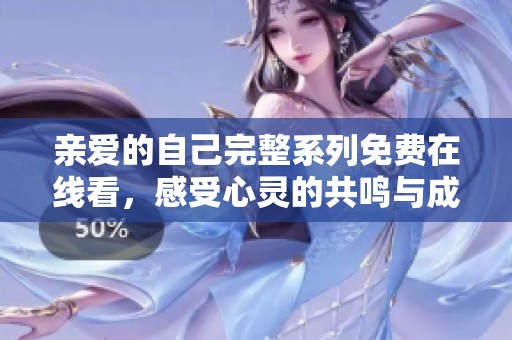 亲爱的自己完整系列免费在线看，感受心灵的共鸣与成长