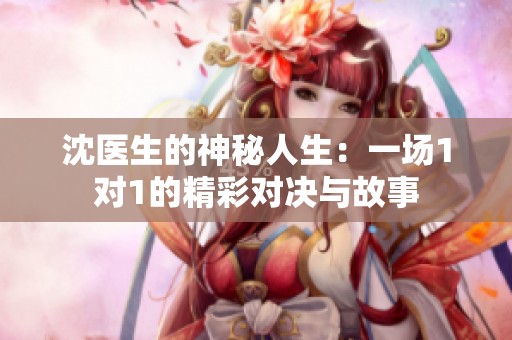 沈医生的神秘人生：一场1对1的精彩对决与故事