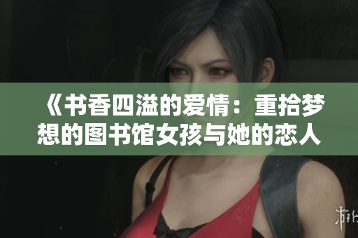 《书香四溢的爱情：重拾梦想的图书馆女孩与她的恋人》