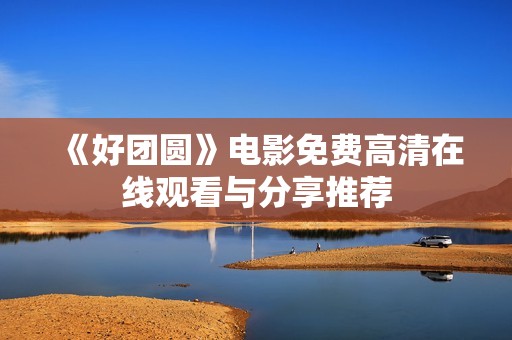 《好团圆》电影免费高清在线观看与分享推荐