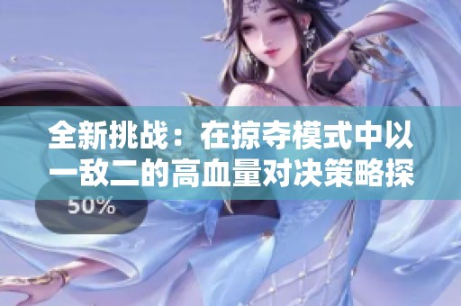 全新挑战：在掠夺模式中以一敌二的高血量对决策略探秘