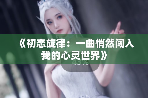 《初恋旋律：一曲悄然闯入我的心灵世界》
