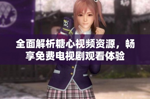 全面解析糖心视频资源，畅享免费电视剧观看体验