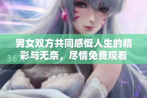 男女双方共同感慨人生的精彩与无奈，尽情免费观看